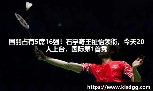 国羽占有5席16强！石宇奇王祉怡领衔，今天20人上台，国际第1首秀