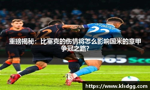 重磅揭秘：比塞克的伤情将怎么影响国米的意甲争冠之路？